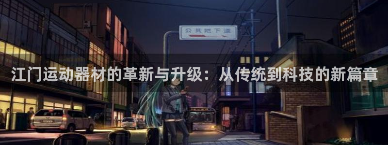 意昂5(KGAME)开户：江门运动器材的革新与升级：从传统到