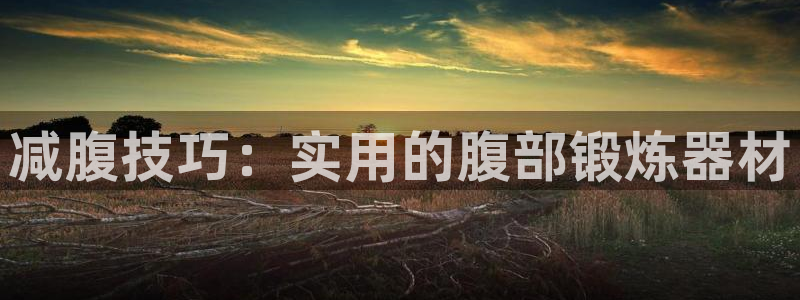 意昂体育5(KGAME)平台是正规平台吗安全吗：减腹技巧：实