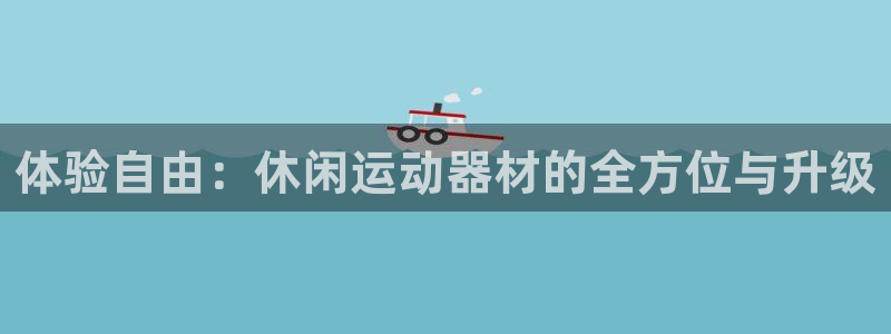 意昂5(KGAME)娱乐平台：体验自由：休闲运动器材的全方位