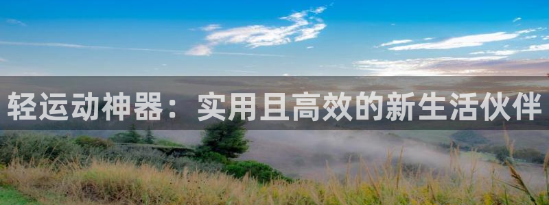 意昂体育5(KGAME)招商电话地址查询：轻运动神器：实用且