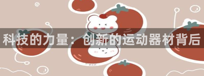 意昂体育5(KGAME)平台是正规平台吗：科技的力量：创新的