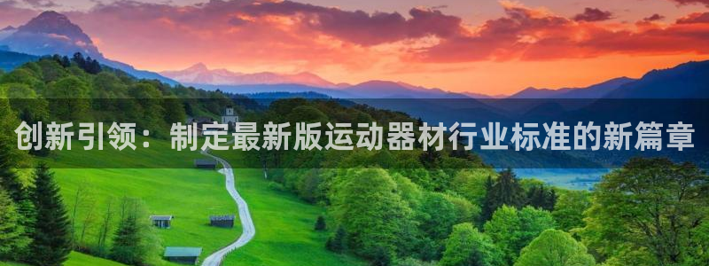 意昂体育5(KGAME)招商电话号码：创新引领：制定最新版运