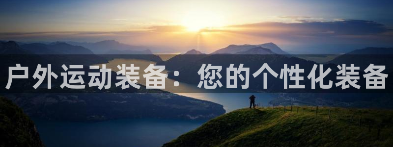 意昂体育5(KGAME)平台：户外运动装备：您的个性