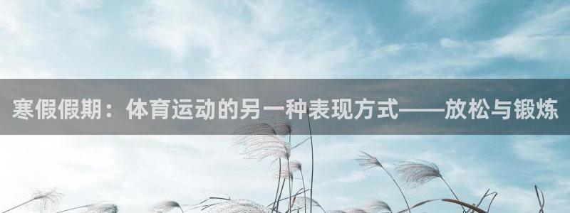 三亿体育网页版：寒假假期：体育运动的另一种表现方式——放松与锻炼