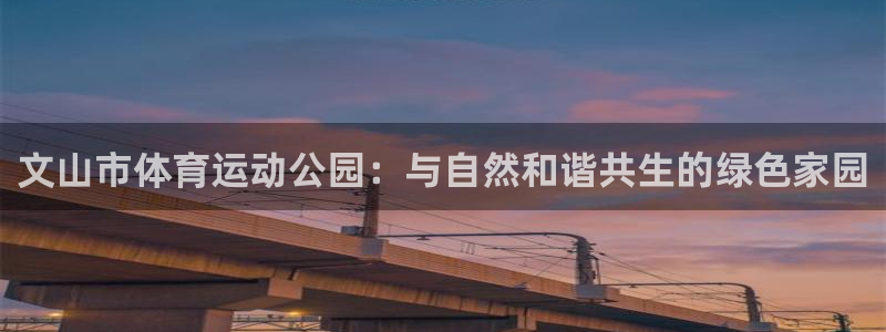 三亿体育：文山市体育运动公园：与自然和谐共生的绿色家园