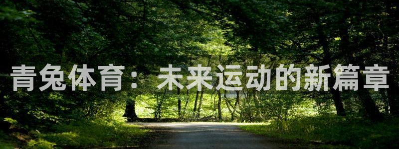 三亿体育登录：青兔体育：未来运动的新篇章