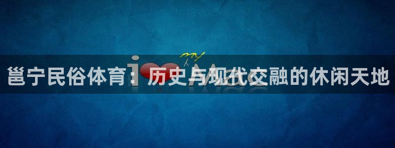 三亿体育网：邕宁民俗体育：历史与现代交融的休闲天地