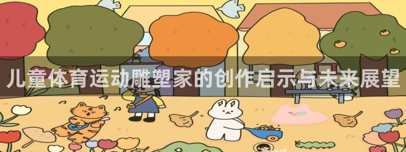 三亿体育网页版：儿童体育运动雕塑家的创作启示与未来展望