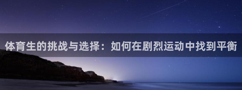 三亿体育网：体育生的挑战与选择：如何在剧烈运动中找到平衡