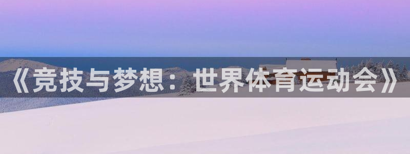 三亿体育登录：《竞技与梦想：世界体育运动会》
