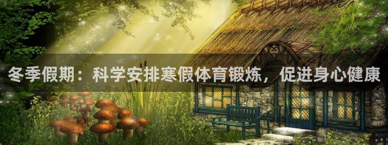 三亿体育：冬季假期：科学安排寒假体育锻炼，促进身心健康