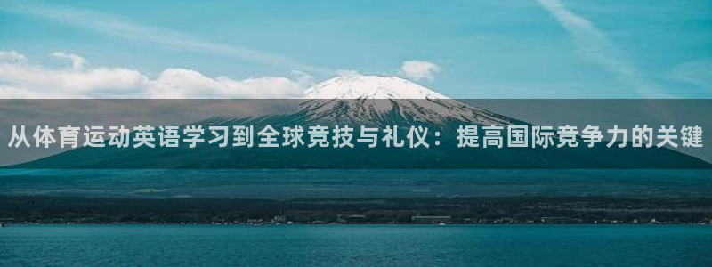 三亿体育网：从体育运动英语学习到全球竞技与礼仪：提高国际竞争力的关键