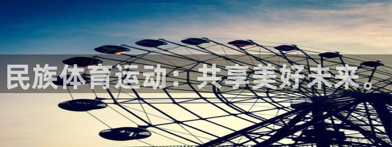 三亿体育登录：民族体育运动：共享美好未来。