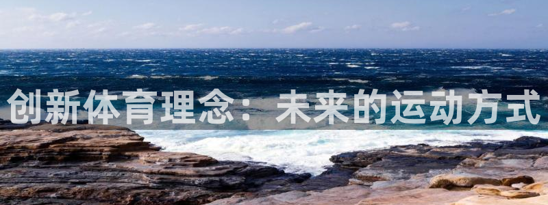 三亿体育网页版：创新体育理念：未来的运动方式