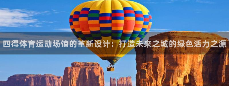 三亿体育网：四得体育运动场馆的革新设计：打造未来之城的绿色活力之源